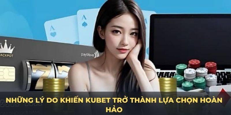 Những lý do nổi bật để Kubet trở thành lựa chọn hoàn hảo