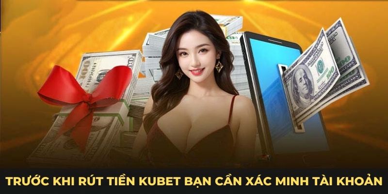 Trước khi rút tiền Kubet bạn cần xác minh tài khoản